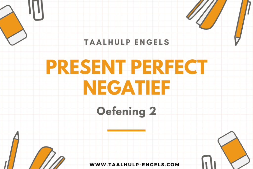 Present Perfect Negatief Oefening 2 Taalhulp Engels